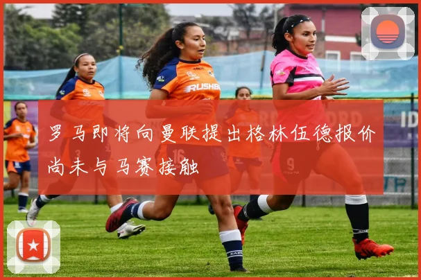 罗马即将向曼联提出格林伍德报价尚未与马赛接触