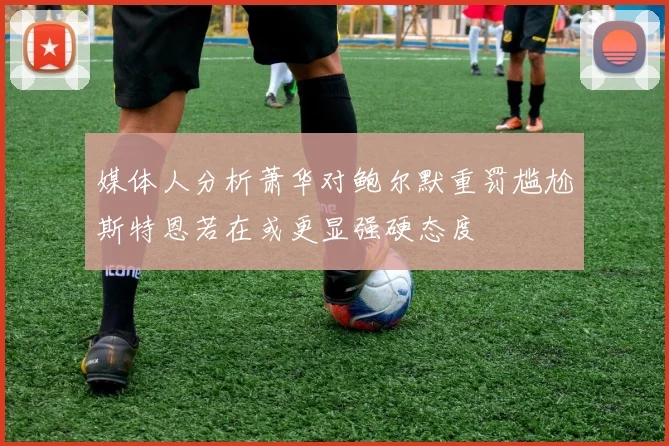 媒体人分析萧华对鲍尔默重罚尴尬斯特恩若在或更显强硬态度