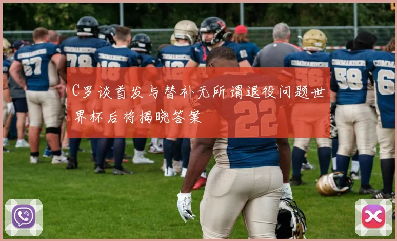 C罗谈首发与替补无所谓退役问题世界杯后将揭晓答案
