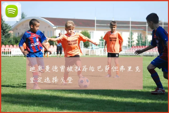 迪奥曼德曾被推荐给巴萨但弗里克坚定选择戈登
