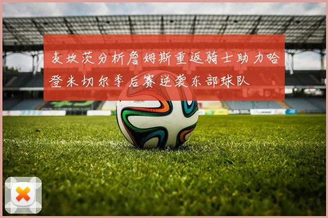 麦坎茨分析詹姆斯重返骑士助力哈登米切尔季后赛逆袭东部球队
