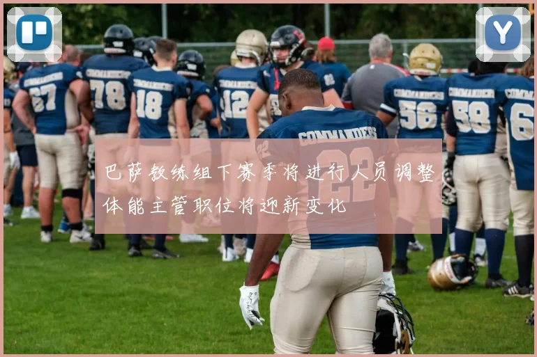 巴萨教练组下赛季将进行人员调整体能主管职位将迎新变化
