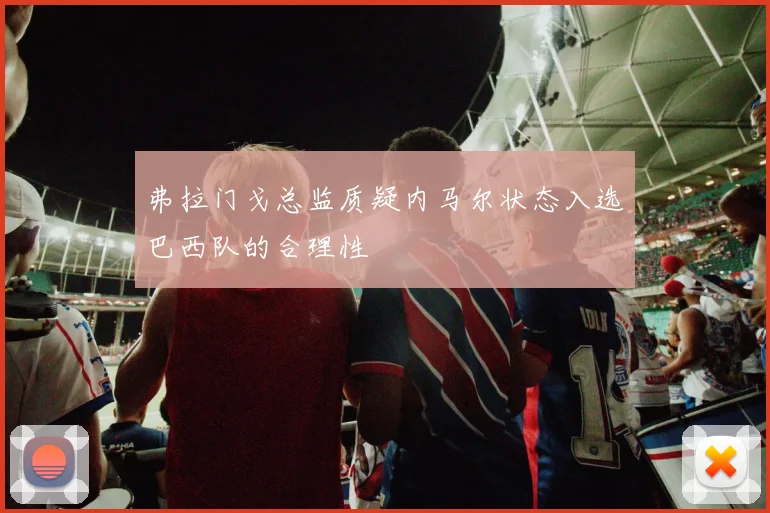 弗拉门戈总监质疑内马尔状态入选巴西队的合理性