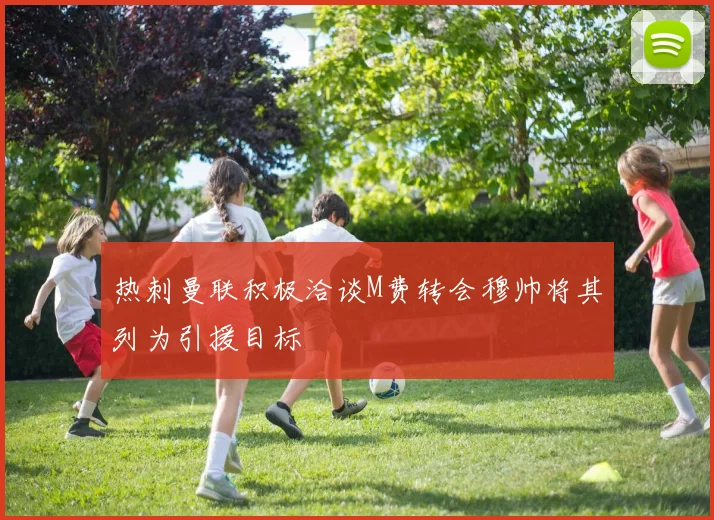 热刺曼联积极洽谈M费转会穆帅将其列为引援目标