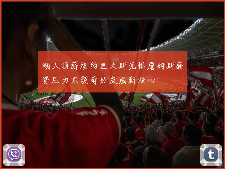 湖人顶薪续约里夫斯无惧詹姆斯薪资压力东契奇好友成新核心